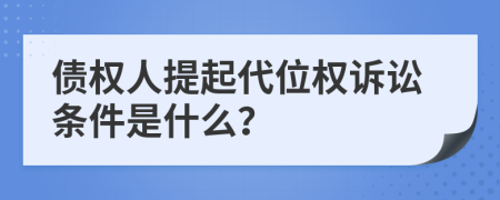 債權(quán)人提起代位權(quán)訴訟條件是什么？