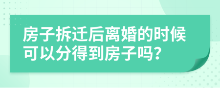 房子拆遷后離婚的時候可以分得到房子嗎？