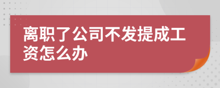 離職了公司不發(fā)提成工資怎么辦
