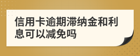 信用卡逾期滯納金和利息可以減免嗎