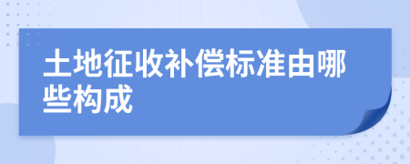 土地征收補償標準由哪些構成