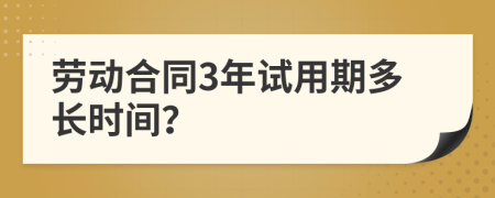 勞動合同3年試用期多長時間？