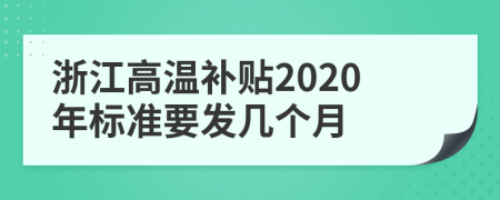 浙江高溫補(bǔ)貼2020年標(biāo)準(zhǔn)要發(fā)幾個(gè)月