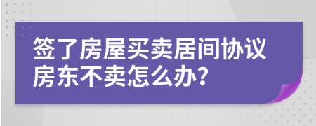 簽了房屋買賣居間協(xié)議房東不賣怎么辦？