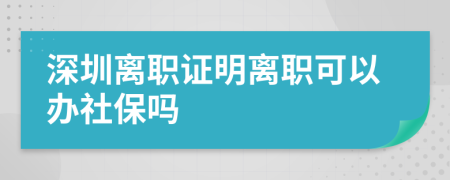 深圳離職證明離職可以辦社保嗎
