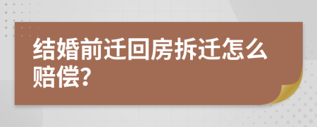 結婚前遷回房拆遷怎么賠償？