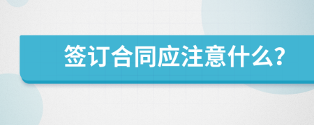 簽訂合同應(yīng)注意什么？