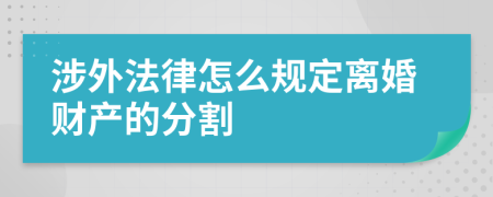 涉外法律怎么規(guī)定離婚財(cái)產(chǎn)的分割