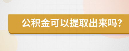 公積金可以提取出來嗎？