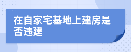 在自家宅基地上建房是否違建