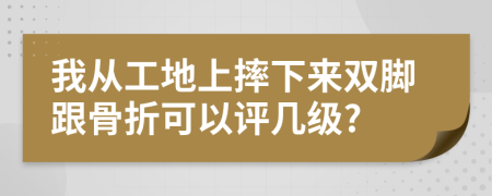 我從工地上摔下來雙腳跟骨折可以評幾級?