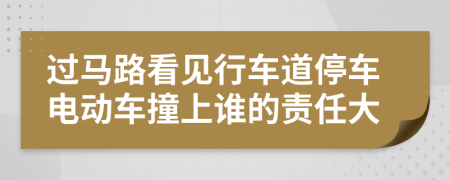 過(guò)馬路看見行車道停車電動(dòng)車撞上誰(shuí)的責(zé)任大