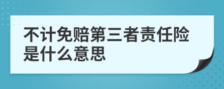 不計免賠第三者責(zé)任險是什么意思