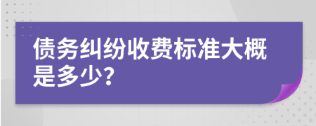 債務(wù)糾紛收費(fèi)標(biāo)準(zhǔn)大概是多少？