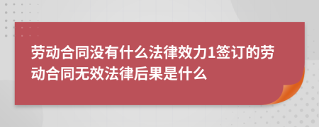 勞動合同沒有什么法律效力1簽訂的勞動合同無效法律后果是什么