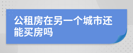 公租房在另一個(gè)城市還能買房嗎