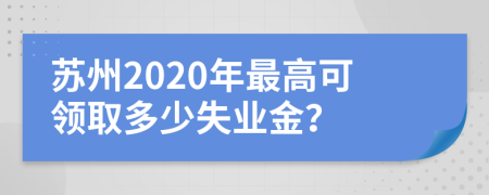 蘇州2020年最高可領(lǐng)取多少失業(yè)金？