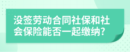 沒簽勞動合同社保和社會保險能否一起繳納?