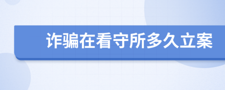 詐騙在看守所多久立案