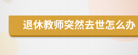 退休教師突然去世怎么辦