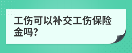工傷可以補(bǔ)交工傷保險(xiǎn)金嗎？