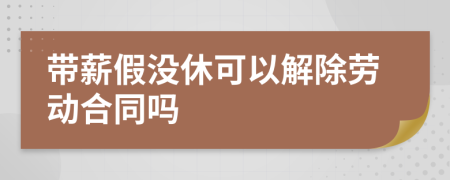 帶薪假?zèng)]休可以解除勞動(dòng)合同嗎