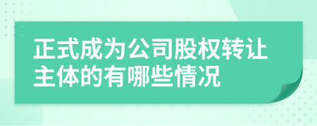 正式成為公司股權(quán)轉(zhuǎn)讓主體的有哪些情況
