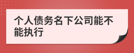個(gè)人債務(wù)名下公司能不能執(zhí)行