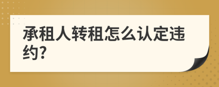 承租人轉(zhuǎn)租怎么認(rèn)定違約?