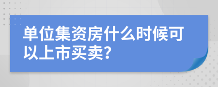 單位集資房什么時候可以上市買賣?