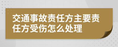 交通事故責(zé)任方主要責(zé)任方受傷怎么處理