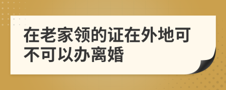 在老家領的證在外地可不可以辦離婚