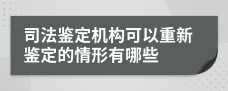 司法鑒定機(jī)構(gòu)可以重新鑒定的情形有哪些