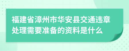 福建省漳州市華安縣交通違章處理需要準(zhǔn)備的資料是什么