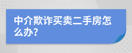 中介欺詐買賣二手房怎么辦？
