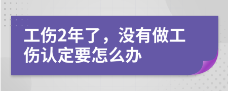 工傷2年了，沒有做工傷認(rèn)定要怎么辦