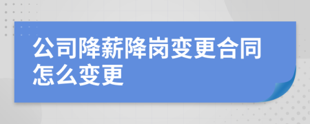 公司降薪降崗變更合同怎么變更