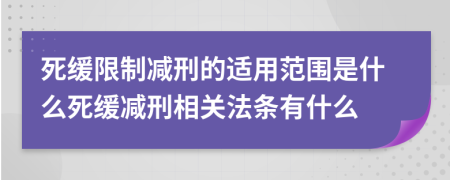 死緩限制減刑的適用范圍是什么死緩減刑相關法條有什么