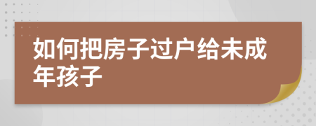 如何把房子過戶給未成年孩子