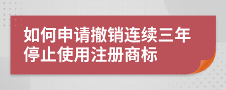 如何申請撤銷連續(xù)三年停止使用注冊商標