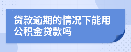 貸款逾期的情況下能用公積金貸款嗎