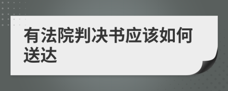 有法院判決書(shū)應(yīng)該如何送達(dá)