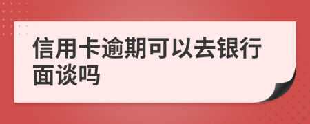 信用卡逾期可以去銀行面談嗎