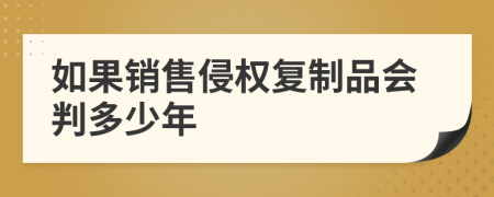如果銷售侵權(quán)復(fù)制品會(huì)判多少年