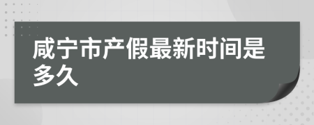 咸寧市產(chǎn)假最新時(shí)間是多久