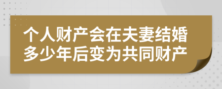個人財產(chǎn)會在夫妻結(jié)婚多少年后變?yōu)楣餐敭a(chǎn)