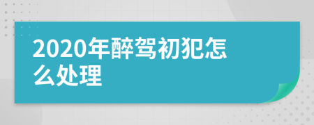 2020年醉駕初犯怎么處理