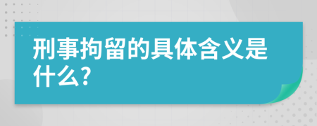 刑事拘留的具體含義是什么?
