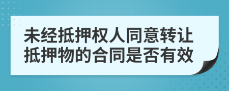 未經(jīng)抵押權(quán)人同意轉(zhuǎn)讓抵押物的合同是否有效