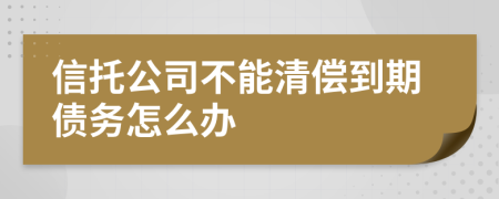 信托公司不能清償?shù)狡趥鶆?wù)怎么辦
